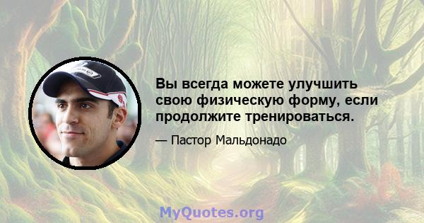 Вы всегда можете улучшить свою физическую форму, если продолжите тренироваться.