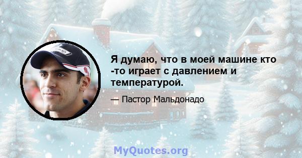 Я думаю, что в моей машине кто -то играет с давлением и температурой.