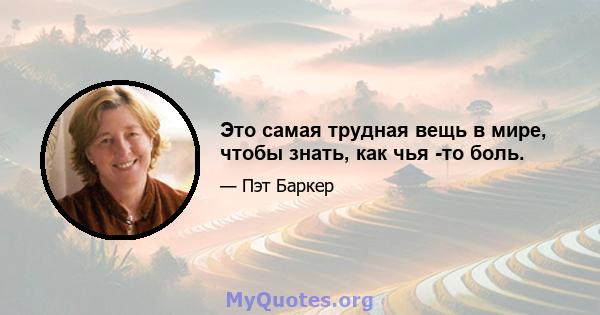 Это самая трудная вещь в мире, чтобы знать, как чья -то боль.