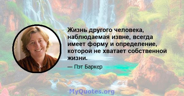 Жизнь другого человека, наблюдаемая извне, всегда имеет форму и определение, которой не хватает собственной жизни.