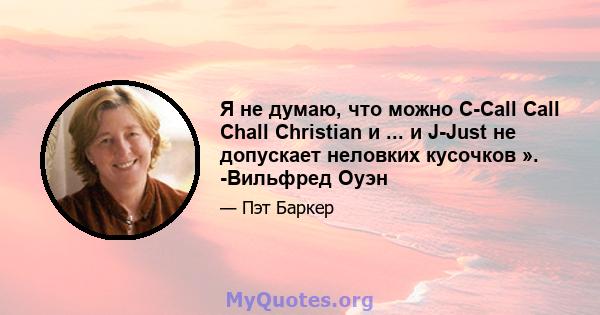 Я не думаю, что можно C-Call Call Chall Christian и ... и J-Just не допускает неловких кусочков ». -Вильфред Оуэн