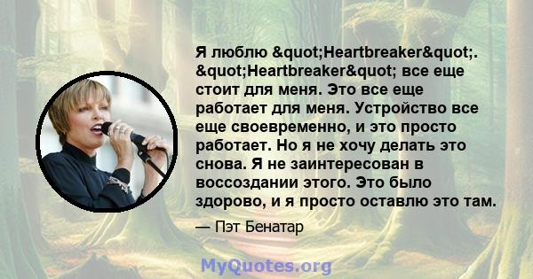 Я люблю "Heartbreaker". "Heartbreaker" все еще стоит для меня. Это все еще работает для меня. Устройство все еще своевременно, и это просто работает. Но я не хочу делать это снова. Я не заинтересован 