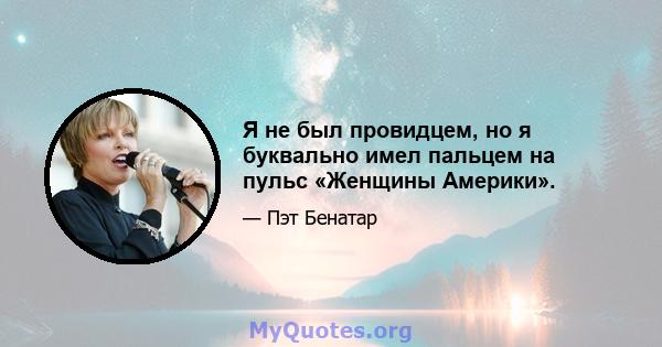 Я не был провидцем, но я буквально имел пальцем на пульс «Женщины Америки».