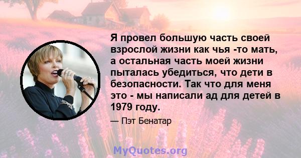 Я провел большую часть своей взрослой жизни как чья -то мать, а остальная часть моей жизни пыталась убедиться, что дети в безопасности. Так что для меня это - мы написали ад для детей в 1979 году.