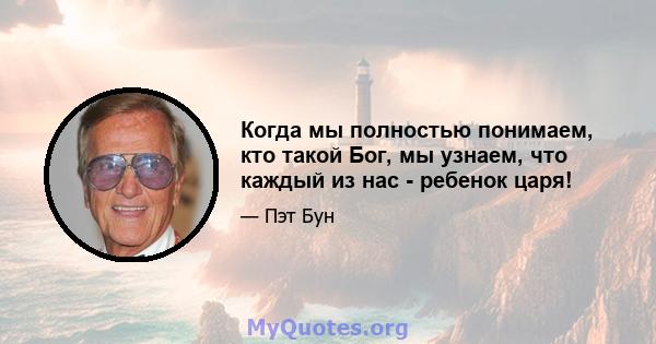 Когда мы полностью понимаем, кто такой Бог, мы узнаем, что каждый из нас - ребенок царя!