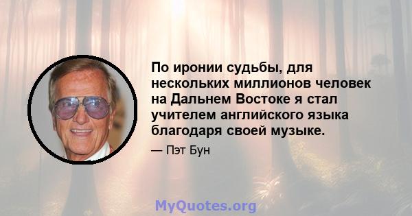 По иронии судьбы, для нескольких миллионов человек на Дальнем Востоке я стал учителем английского языка благодаря своей музыке.