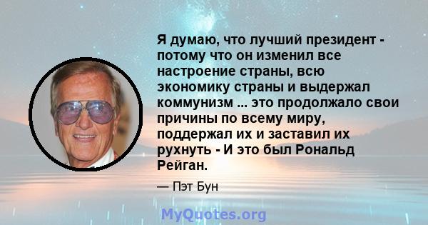 Я думаю, что лучший президент - потому что он изменил все настроение страны, всю экономику страны и выдержал коммунизм ... это продолжало свои причины по всему миру, поддержал их и заставил их рухнуть - И это был