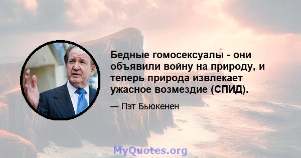 Бедные гомосексуалы - они объявили войну на природу, и теперь природа извлекает ужасное возмездие (СПИД).