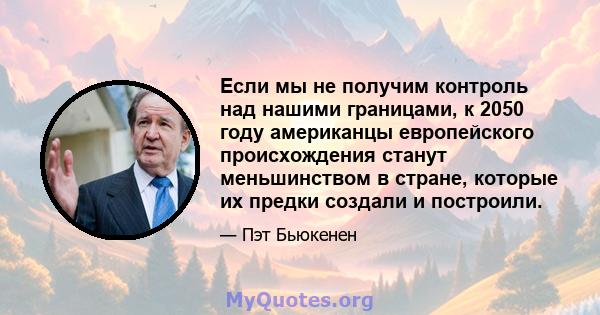 Если мы не получим контроль над нашими границами, к 2050 году американцы европейского происхождения станут меньшинством в стране, которые их предки создали и построили.