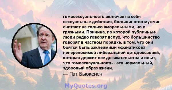 гомосексуальность включает в себя сексуальные действия, большинство мужчин считают не только аморальными, но и грязными. Причина, по которой публичные люди редко говорят вслух, что большинство говорят в частном порядке, 