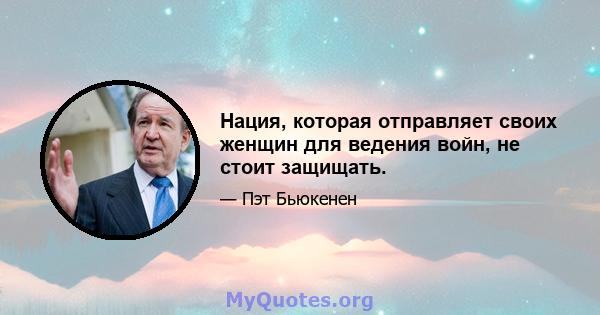 Нация, которая отправляет своих женщин для ведения войн, не стоит защищать.