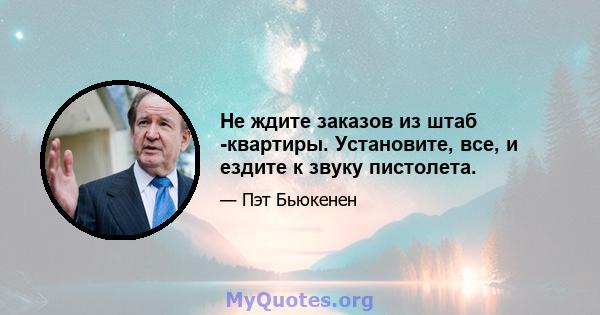 Не ждите заказов из штаб -квартиры. Установите, все, и ездите к звуку пистолета.