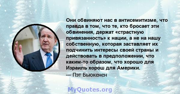 Они обвиняют нас в антисемитизме, что правда в том, что те, кто бросает эти обвинения, держат «страстную привязанность» к нации, а не на нашу собственную, которая заставляет их подчинить интересы своей страны и