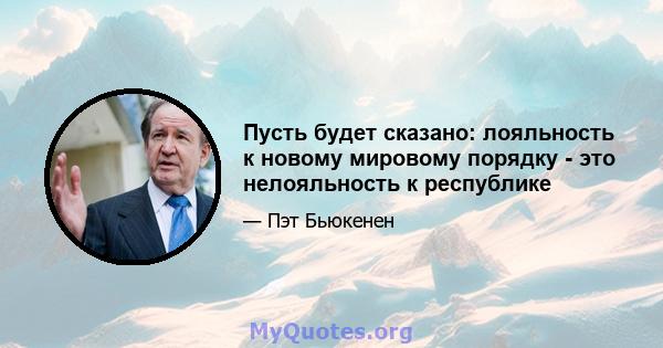 Пусть будет сказано: лояльность к новому мировому порядку - это нелояльность к республике