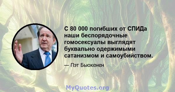 С 80 000 погибших от СПИДа наши беспорядочные гомосексуалы выглядят буквально одержимыми сатанизмом и самоубийством.