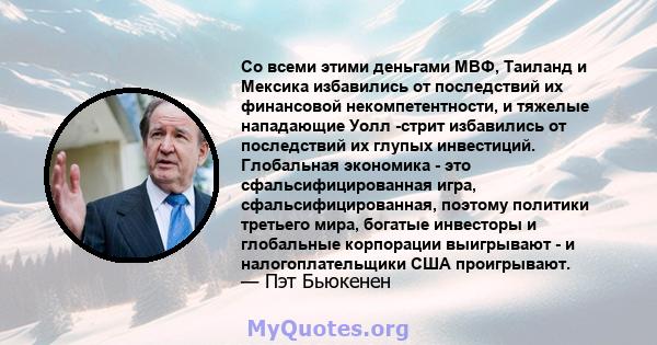 Со всеми этими деньгами МВФ, Таиланд и Мексика избавились от последствий их финансовой некомпетентности, и тяжелые нападающие Уолл -стрит избавились от последствий их глупых инвестиций. Глобальная экономика - это