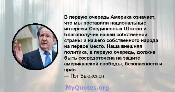 В первую очередь Америка означает, что мы поставили национальные интересы Соединенных Штатов и благополучие нашей собственной страны и нашего собственного народа на первое место. Наша внешняя политика, в первую очередь, 