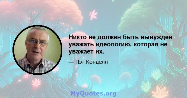 Никто не должен быть вынужден уважать идеологию, которая не уважает их.