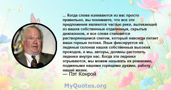 ... Когда слова изливаются из вас просто правильно, вы понимаете, что все эти предложения являются частью реки, вытекающей из ваших собственных отдаленных, скрытых диапазонов, и все слова становятся растворяющимся