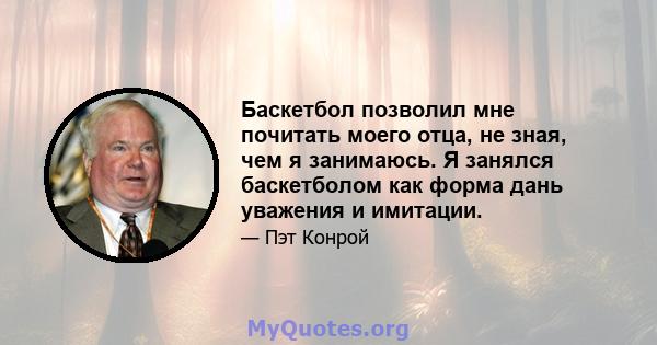 Баскетбол позволил мне почитать моего отца, не зная, чем я занимаюсь. Я занялся баскетболом как форма дань уважения и имитации.