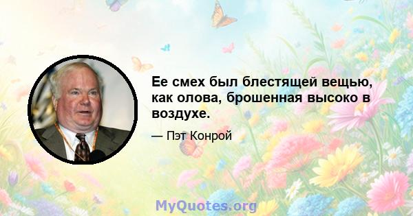 Ее смех был блестящей вещью, как олова, брошенная высоко в воздухе.