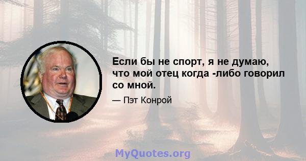 Если бы не спорт, я не думаю, что мой отец когда -либо говорил со мной.