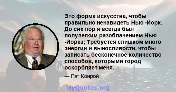 Это форма искусства, чтобы правильно ненавидеть Нью -Йорк. До сих пор я всегда был полулегким разоблачением Нью -Йорка; Требуется слишком много энергии и выносливости, чтобы записать бесконечное количество способов,