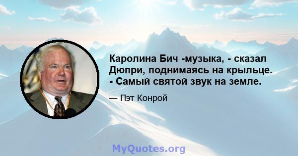 Каролина Бич -музыка, - сказал Дюпри, поднимаясь на крыльце. - Самый святой звук на земле.