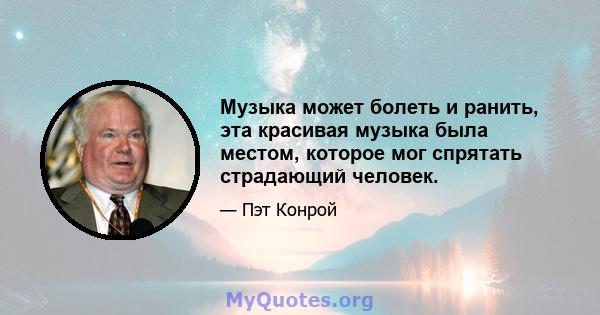 Музыка может болеть и ранить, эта красивая музыка была местом, которое мог спрятать страдающий человек.