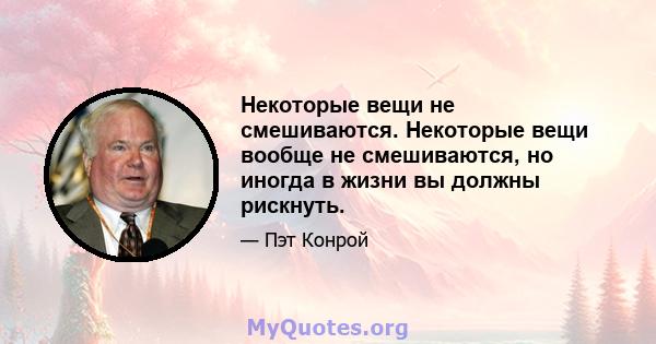 Некоторые вещи не смешиваются. Некоторые вещи вообще не смешиваются, но иногда в жизни вы должны рискнуть.