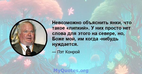 Невозможно объяснить янки, что такое «липкий». У них просто нет слова для этого на севере, но, Боже мой, им когда -нибудь нуждается.