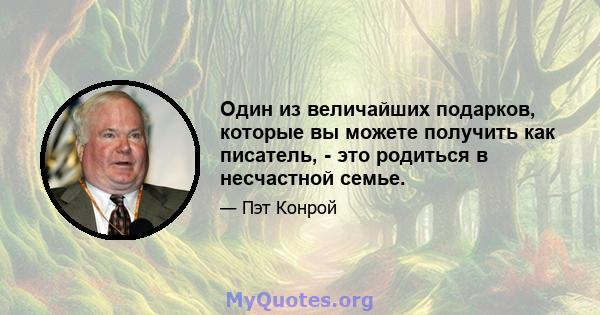 Один из величайших подарков, которые вы можете получить как писатель, - это родиться в несчастной семье.