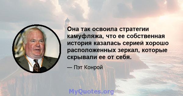 Она так освоила стратегии камуфляжа, что ее собственная история казалась серией хорошо расположенных зеркал, которые скрывали ее от себя.