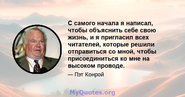 С самого начала я написал, чтобы объяснить себе свою жизнь, и я пригласил всех читателей, которые решили отправиться со мной, чтобы присоединиться ко мне на высоком проводе.