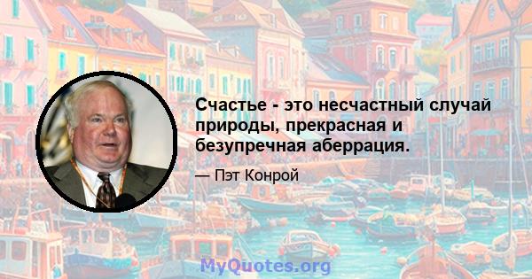 Счастье - это несчастный случай природы, прекрасная и безупречная аберрация.