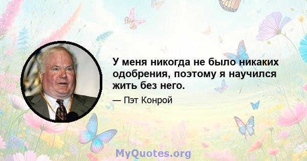 У меня никогда не было никаких одобрения, поэтому я научился жить без него.