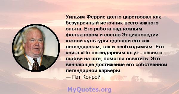 Уильям Феррис долго царствовал как безупречный источник всего южного опыта. Его работа над южным фольклором и состав Энциклопедии южной культуры сделали его как легендарным, так и необходимым. Его книга «По легендарным