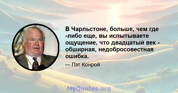 В Чарльстоне, больше, чем где -либо еще, вы испытываете ощущение, что двадцатый век - обширная, недобросовестная ошибка.