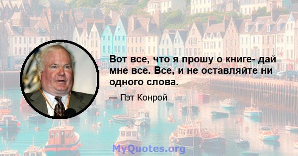 Вот все, что я прошу о книге- дай мне все. Все, и не оставляйте ни одного слова.