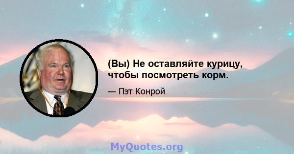 (Вы) Не оставляйте курицу, чтобы посмотреть корм.