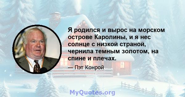 Я родился и вырос на морском острове Каролины, и я нес солнце с низкой страной, чернила темным золотом, на спине и плечах.