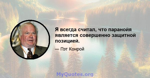 Я всегда считал, что паранойя является совершенно защитной позицией.