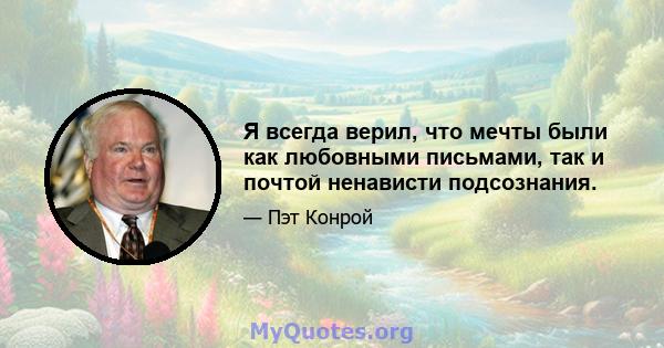 Я всегда верил, что мечты были как любовными письмами, так и почтой ненависти подсознания.