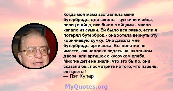 Когда моя мама заставляла меня бутерброды для школы - цуккини и яйца, перец и яйца, все было с яйцами - масло капало из сумки. Ей было все равно, если я потерял бутерброд - она ​​хотела вернуть эту коричневую сумку. Она 