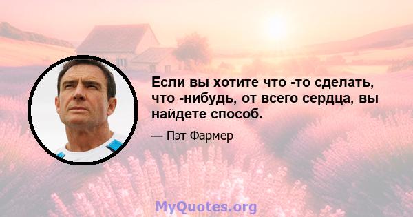 Если вы хотите что -то сделать, что -нибудь, от всего сердца, вы найдете способ.