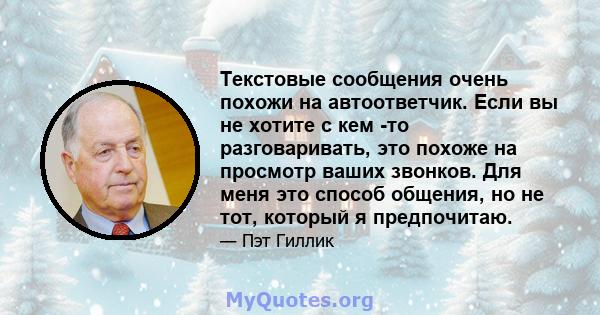 Текстовые сообщения очень похожи на автоответчик. Если вы не хотите с кем -то разговаривать, это похоже на просмотр ваших звонков. Для меня это способ общения, но не тот, который я предпочитаю.