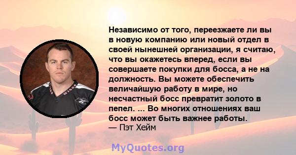 Независимо от того, переезжаете ли вы в новую компанию или новый отдел в своей нынешней организации, я считаю, что вы окажетесь вперед, если вы совершаете покупки для босса, а не на должность. Вы можете обеспечить