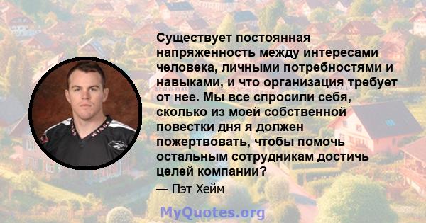 Существует постоянная напряженность между интересами человека, личными потребностями и навыками, и что организация требует от нее. Мы все спросили себя, сколько из моей собственной повестки дня я должен пожертвовать,