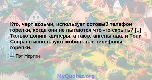 Кто, черт возьми, использует сотовый телефон горелки, когда они не пытаются что -то скрыть? [..] Только допинг -дилеры, а также ангелы ада, и Тони Сопрано используют мобильные телефоны горелки.