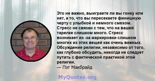 Это не важно, выиграете ли вы гонку или нет, а то, что вы пересекаете финишную черту с улыбкой и немного смехом. Стресс не связан с тем, что на вашей тарелке слишком много. Стресс возникает из -за маркировки слишком